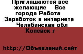 Приглашаются все желающие! - Все города Работа » Заработок в интернете   . Челябинская обл.,Копейск г.